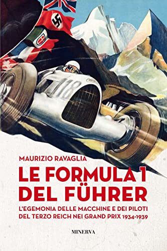 Le Formula 1 Del Fuhrer. L'Egemonia Delle Macchine E Dei Piloti Del Terzo Reich Nei Grand Prix 1934-1939