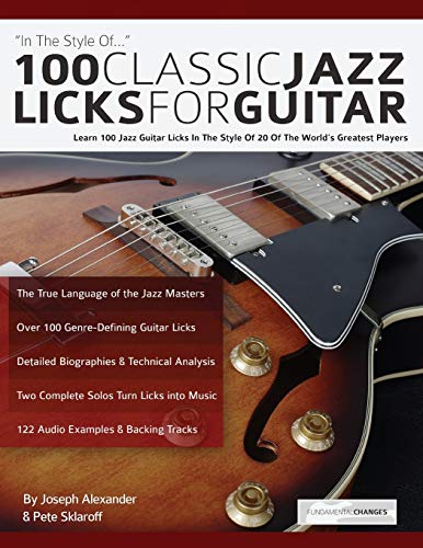 100 Classic Jazz Licks For Guitar: Learn 100 Jazz Guitar Licks In The Style Of 20 Of The World’S Greatest Players