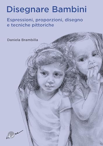 Disegnare Bambini. Espressioni, Proporzioni, Disegno E Tecniche Pittoriche