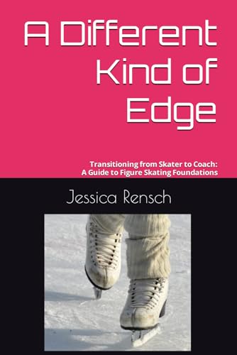 A Different Kind Of Edge: Transitioning From Skater To Coach: A Guide To Figure Skating Foundations: 1
