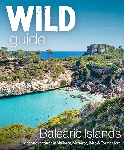 Wild Guide Balearic Islands: Hidden Adventures In Mallorca, Menorca, Ibiza & Formentera