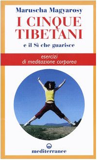 I Cinque Tibetani E Il Si Che Guarisce. Esercizi Di Meditazione Corporea