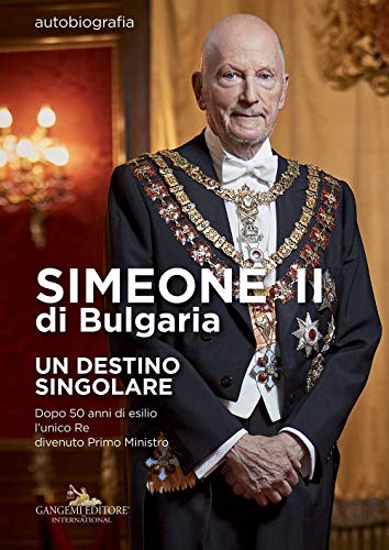 Simeone Ii Di Bulgaria. Un Destino Singolare. Dopo 50 Anni Di Esilio L'Unico Re Divenuto Primo Ministro