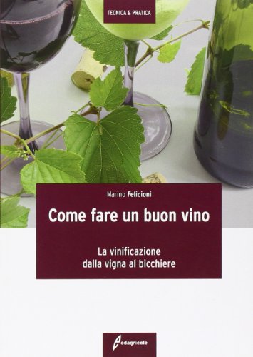 Come Fare Un Buon Vino. La Vinificazione Dalla Vigna Al Bicchiere
