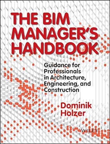 The Bim Manager'S Handbook: Guidance For Professionals In Architecture, Engineering, And Construction