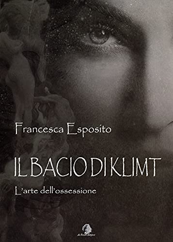 Il Bacio Di Klimt. L'Arte Dell'Ossessione