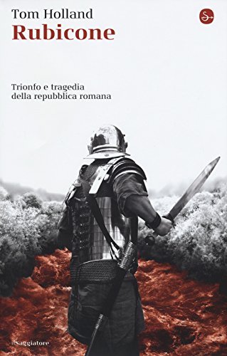 Rubicone. Trionfo E Tragedia Della Repubblica Romana