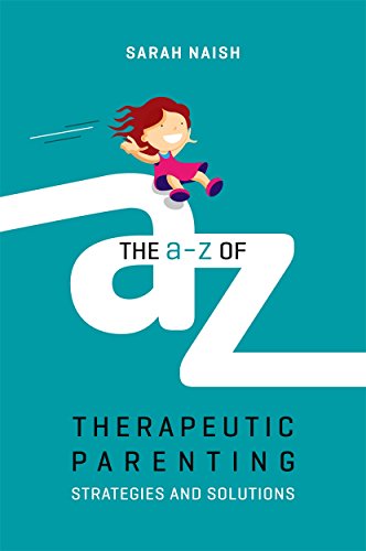 The A-Z Of Therapeutic Parenting: Strategies And Solutions
