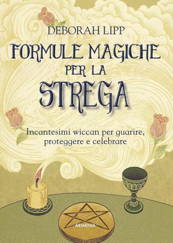Formule Magiche Per La Strega. Incantesimi Wiccan Per Guarire, Proteggere E Celebrare