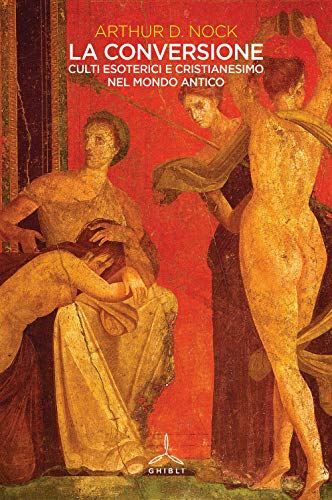 La Conversione. Culti Esoterici E Cristianesimo Nel Mondo Antico