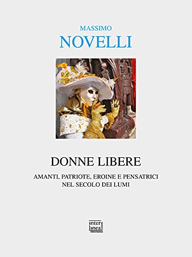 Donne Libere. Amanti, Patriote, Eroine E Pensatrici Nel Secolo Dei Lumi
