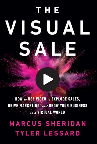 The Visual Sale: How To Use Video To Explode Sales, Drive Marketing, And Grow Your Business In A Virtual World