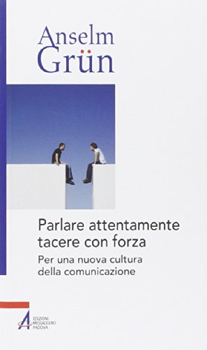 Parlare Attentamente Tacere Con Forza. Per Una Nuova Cultura Della Comunicazione