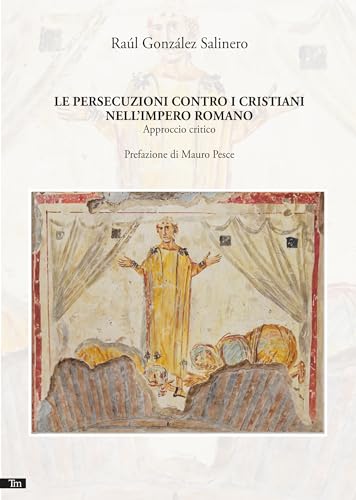 Le Persecuzioni Contro I Cristiani Nell'Impero Romano. Approccio Critico. Nuova Ediz.