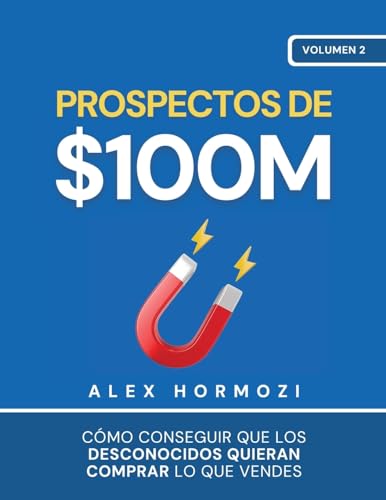 Prospectos De $100M: Cómo Conseguir Que Los Desconocidos Quieran Comprar Lo Que Vendes
