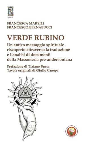 Verde Rubino. Un Antico Messaggio Spirituale Riscoperto Attraverso La Traduzione E L'Analisi Di Documenti Della Massoneria Pre-Andersoniana