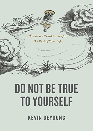 Do Not Be True To Yourself: Countercultural Advice For The Rest Of Your Life