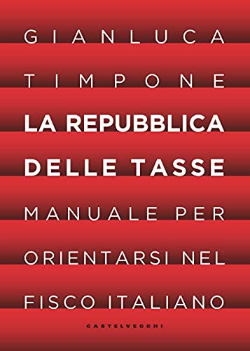 La Repubblica Delle Tasse. Manuale Per Orientarsi Nel Fisco Italiano