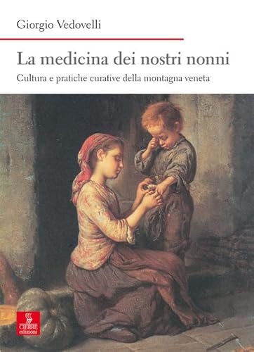 La Medicina Dei Nostri Nonni. Cultura E Pratiche Curative Della Montagna Veneta