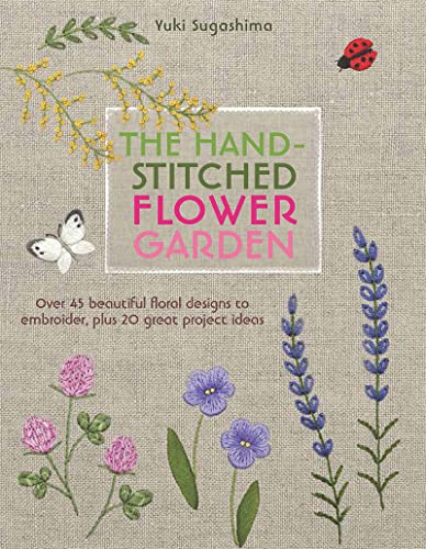 The Hand-Stitched Flower Garden: Over 45 Beautiful Floral Designs To Embroider, Plus 20 Great Project Ideas