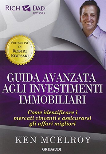 Guida Avanzata Agli Investimenti Immobiliari. Come Identificare I Mercati Vincenti E Assicurarsi Gli Affari Migliori
