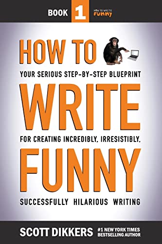 How To Write Funny: Your Serious, Step-By-Step Blueprint For Creating Incredibly, Irresistibly, Successfully Hilarious Writing
