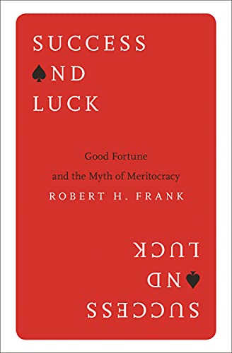 Success And Luck: Good Fortune And The Myth Of Meritocracy