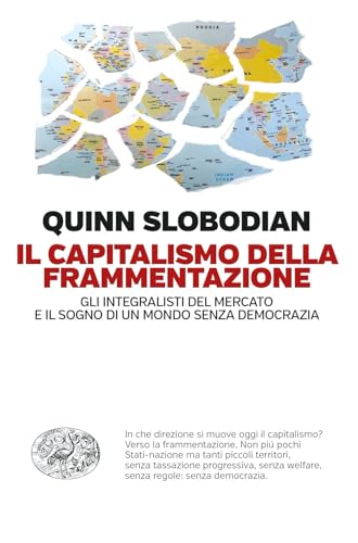 Il Capitalismo Della Frammentazione. Gli Integralisti Del Mercato E Il Sogno Di Un Mondo Senza Democrazia