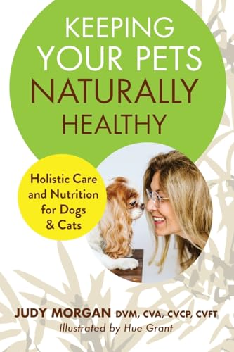 Keeping Your Pets Naturally Healthy: Holistic Care And Nutrition For Dogs & Cats