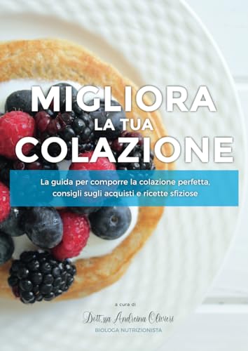 Migliora La Tua Colazione: La Guida Per Comporre La Colazione Perfetta, Consigli Sugli Acquisti E Ricette Sfiziose