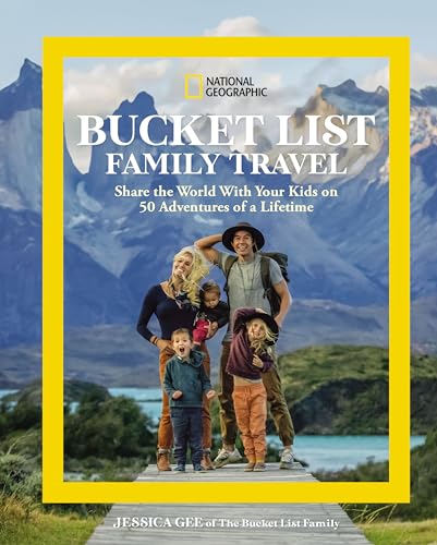 National Geographic Bucket List Family Travel: Share The World With Your Kids On 50 Adventures Of A Lifetime