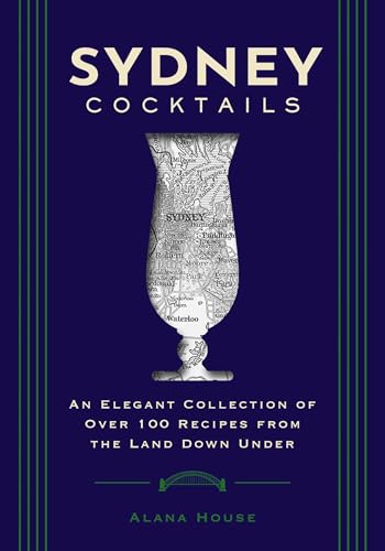Sydney Cocktails: An Elegant Collection Of Over 100 Recipes Inspired By The Land Down Under
