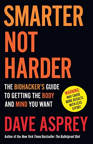 Smarter Not Harder: The Biohacker’S Guide To Getting The Body And Mind You Want