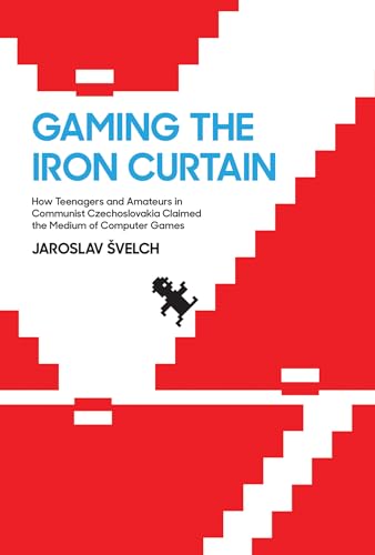 Gaming The Iron Curtain: How Teenagers And Amateurs In Communist Czechoslovakia Claimed The Medium Of Computer Games