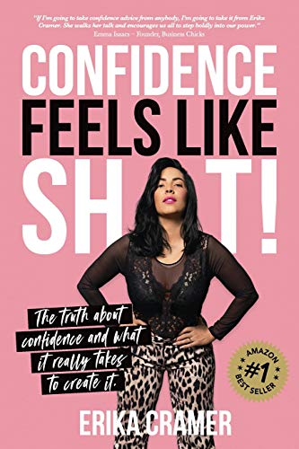 Confidence Feels Like Shit: The Truth About Confidence And What It Really Takes To Create It
