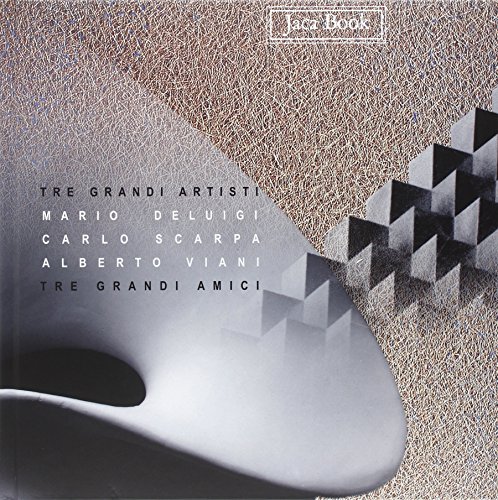 Tre Grandi Artisti, Tre Grandi Amici. Mario Deluigi, Carlo Scarpa, Alberto Viani