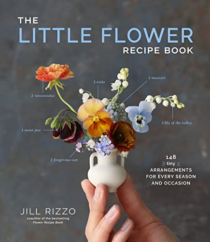 The Little Flower Recipe Book: 148 Tiny Arrangements For Every Season & Occasion