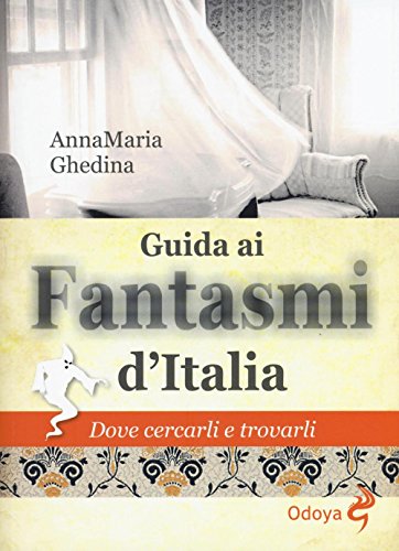 Guida Ai Fantasmi D'Italia. Dove Cercarli E Trovarli
