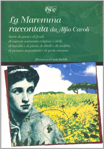 La Maremma Raccontata Da Alfio Cavoli. Storie Di Paesi E Di Feudi, Di Corrotte Comunità Religiose E Civili, Di Banditi E Di Pirati, Di Ribellione, Di