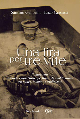 Una Lira Per Tre Vite. Il Massacro Di Sante E Don Giuseppe Tani E Di Aroldo Rossi Tra Paure, Inganni E Tradimenti