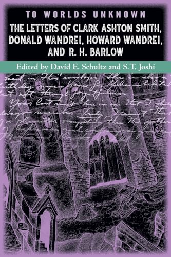 To Worlds Unknown: The Letters Of Clark Ashton Smith, Donald Wandrei, Howard Wandrei, And R. H. Barlow