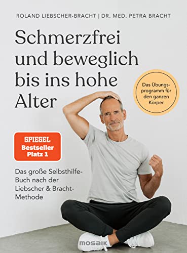Schmerzfrei Und Beweglich Bis Ins Hohe Alter: Das Große Selbsthilfe-Buch Nach Der Liebscher & Bracht-Methode - Das Übungsprogramm Für Den Ganzen Körpe