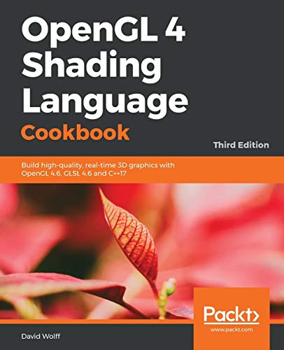 Opengl 4 Shading Language Cookbook - Third Edition: Build High-Quality, Real-Time 3D Graphics With Opengl 4.6, Glsl 4.6 And C++17