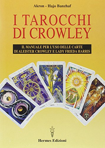 I Tarocchi Di Crowley. Il Manuale Per L'Uso Delle Carte Di Aleister Crowley E Lady Frieda Harris