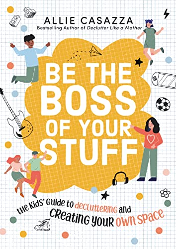 Be The Boss Of Your Stuff: The Kids’ Guide To Decluttering And Creating Your Own Space