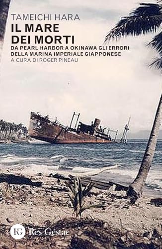 Il Mare Dei Morti. Da Pearl Harbor A Okinawa Gli Errori Della Marina Imperiale Giapponese