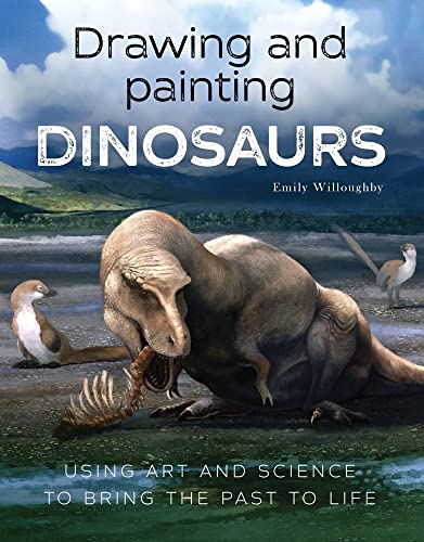 Drawing And Painting Dinosaurs: Using Art And Science To Bring The Past To Life