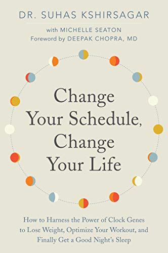 Change Your Schedule, Change Your Life: How To Harness The Power Of Clock Genes To Lose Weight, Optimize Your Workout, And Finally Get A Good Night'S