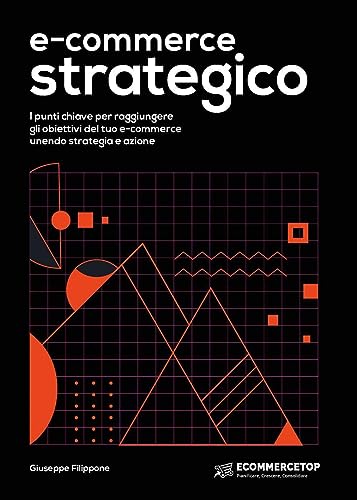 E-Commerce Strategico. I Punti Chiave Per Raggiungere Gli Obiettivi Del Tuo E-Commerce Unendo Strategia E Azione
