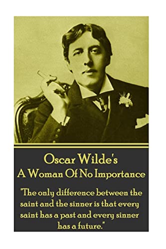 Oscar Wilde - A Woman Of No Importance: "The Only Difference Between The Saint And The Sinner Is That Every Saint Has A Past And Every Sinner Has A Fu